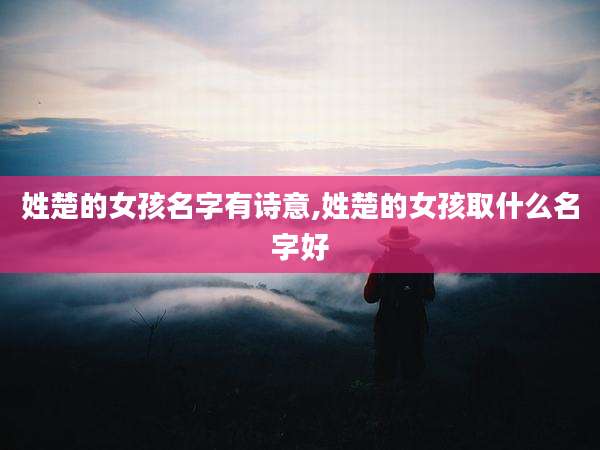 姓楚的女孩名字有诗意,姓楚的女孩取什么名字好