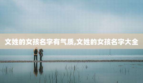 文姓的女孩名字有气质,文姓的女孩名字大全