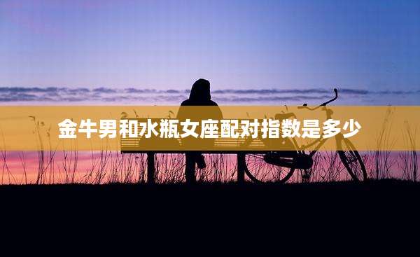 金牛男和水瓶女座配对指数是多少