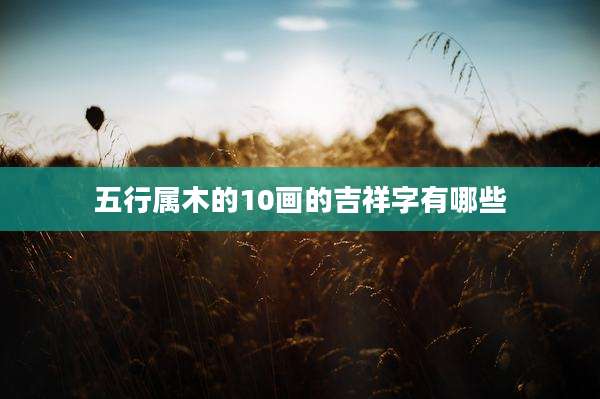 五行属木的10画的吉祥字有哪些