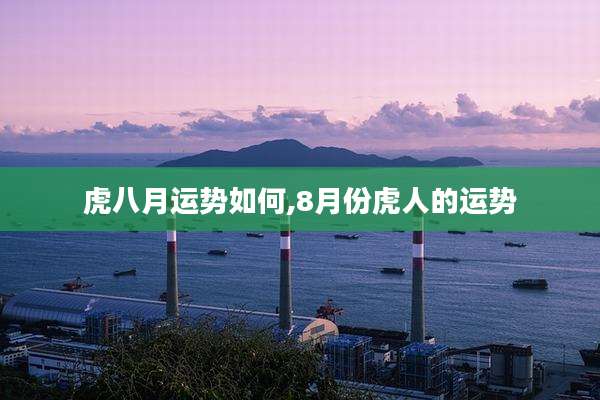 虎八月运势如何,8月份虎人的运势