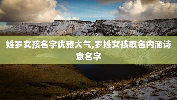 姓罗女孩名字优雅大气,罗姓女孩取名内涵诗意名字