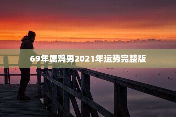 69年属鸡男2021年运势完整版