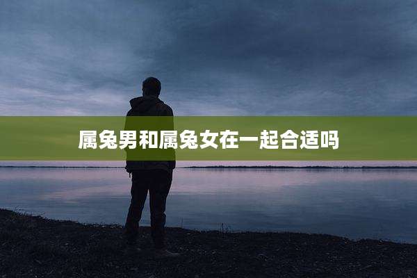 属兔男和属兔女在一起合适吗