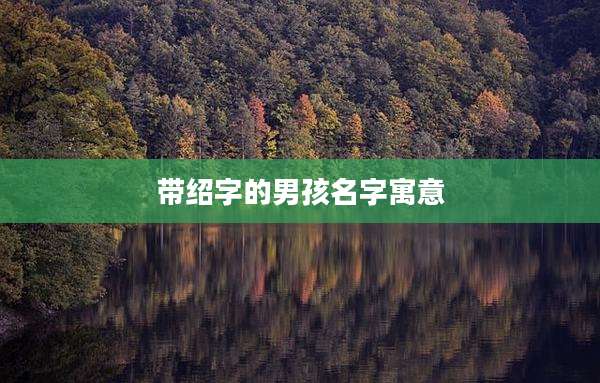 带绍字的男孩名字寓意