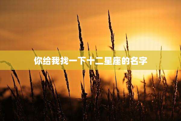 你给我找一下十二星座的名字