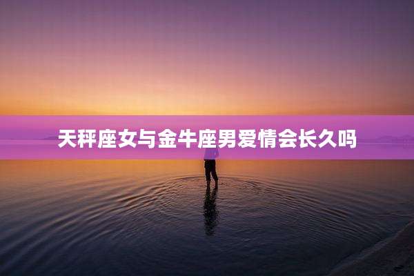 天秤座女与金牛座男爱情会长久吗