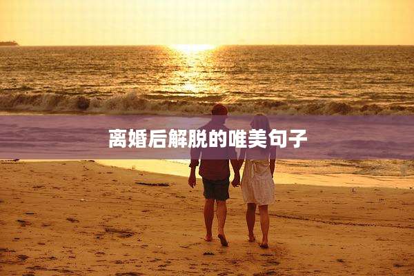 离婚后解脱的唯美句子