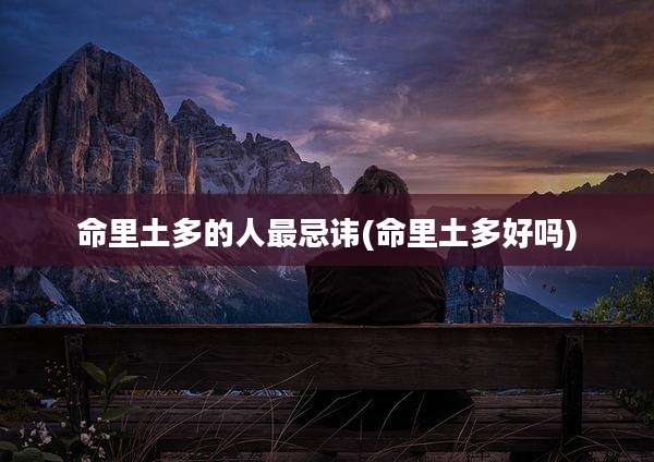 命里土多的人最忌讳(命里土多好吗)