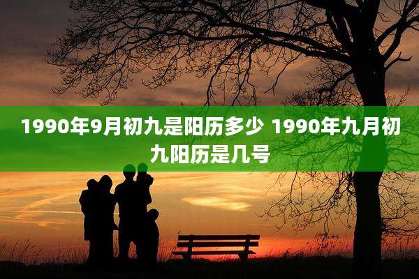 1990年9月初九是阳历多少 1990年九月初九阳历是几号