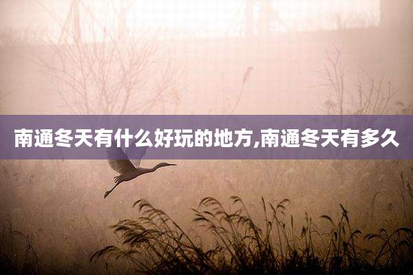 南通冬天有什么好玩的地方,南通冬天有多久