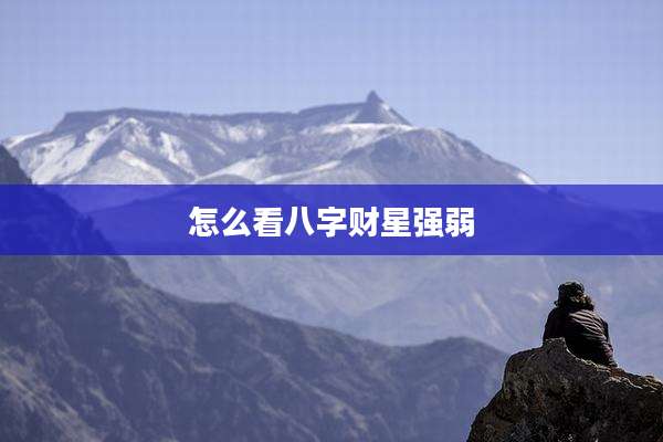 怎么看八字财星强弱