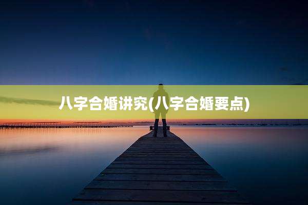 八字合婚讲究(八字合婚要点)