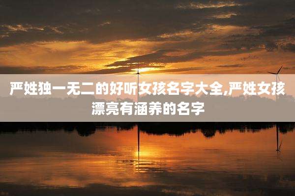 严姓独一无二的好听女孩名字大全,严姓女孩漂亮有涵养的名字