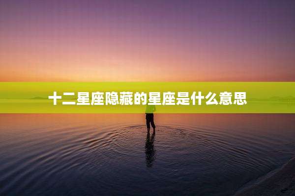 十二星座隐藏的星座是什么意思