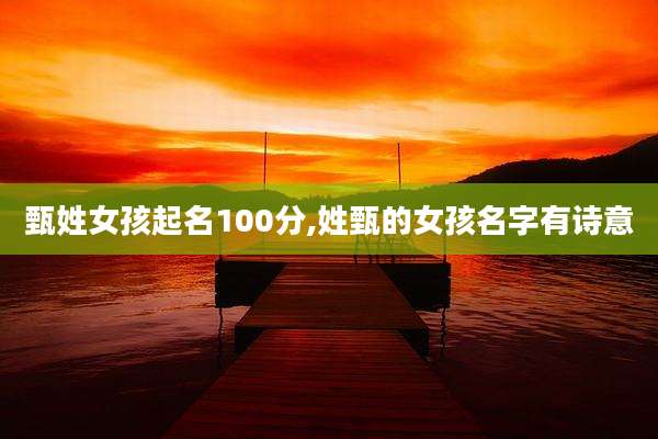 甄姓女孩起名100分,姓甄的女孩名字有诗意