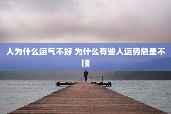 人为什么运气不好 为什么有些人运势总是不顺