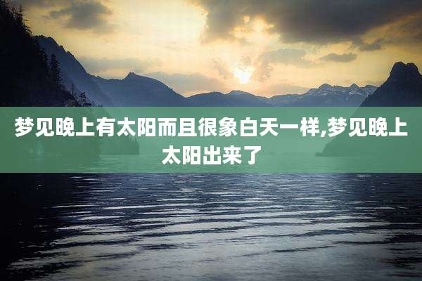 梦见晚上有太阳而且很象白天一样,梦见晚上太阳出来了