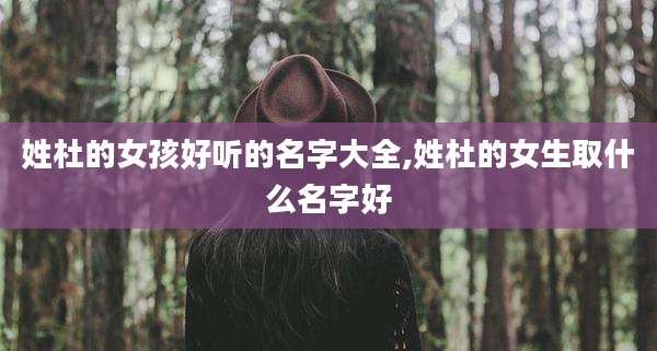 姓杜的女孩好听的名字大全,姓杜的女生取什么名字好