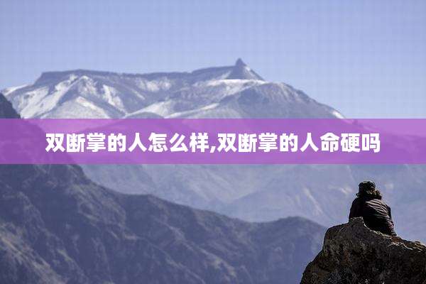 双断掌的人怎么样,双断掌的人命硬吗