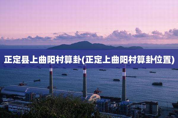 正定县上曲阳村算卦(正定上曲阳村算卦位置)