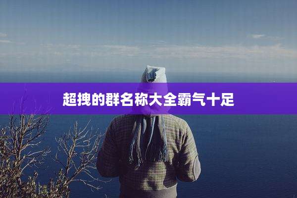 超拽的群名称大全霸气十足