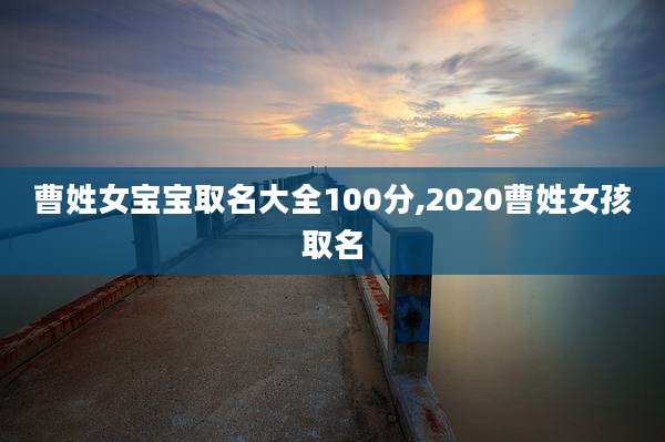 曹姓女宝宝取名大全100分,2020曹姓女孩取名