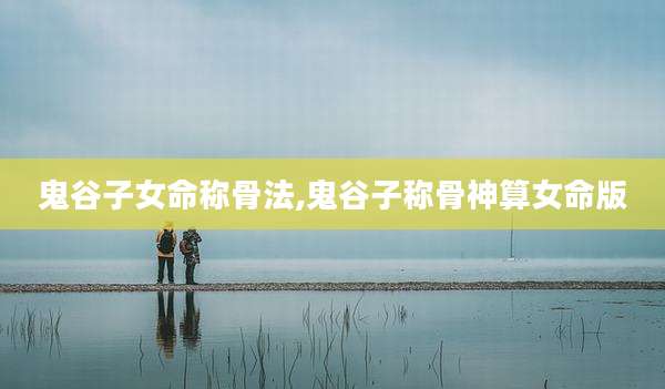 鬼谷子女命称骨法,鬼谷子称骨神算女命版