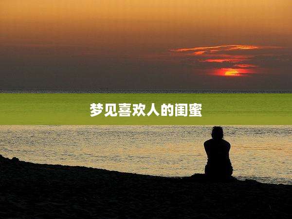 梦见喜欢人的闺蜜