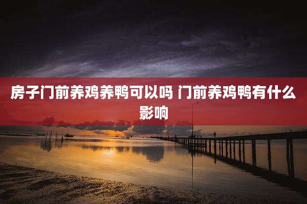 房子门前养鸡养鸭可以吗 门前养鸡鸭有什么影响