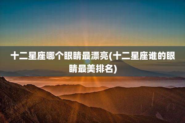 十二星座哪个眼睛最漂亮(十二星座谁的眼睛最美排名)