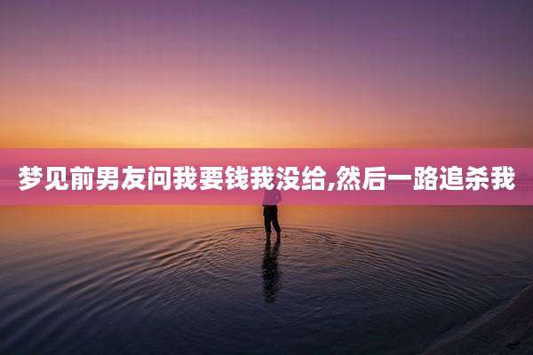 梦见前男友问我要钱我没给,然后一路追杀我