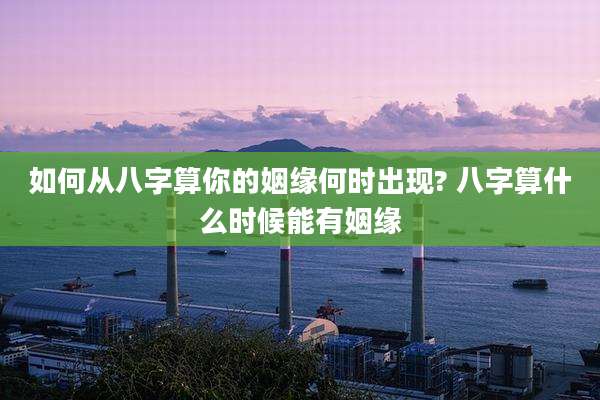 如何从八字算你的姻缘何时出现? 八字算什么时候能有姻缘
