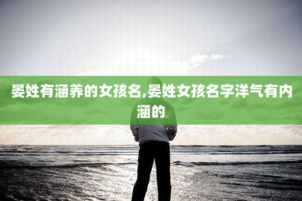 晏姓有涵养的女孩名,晏姓女孩名字洋气有内涵的