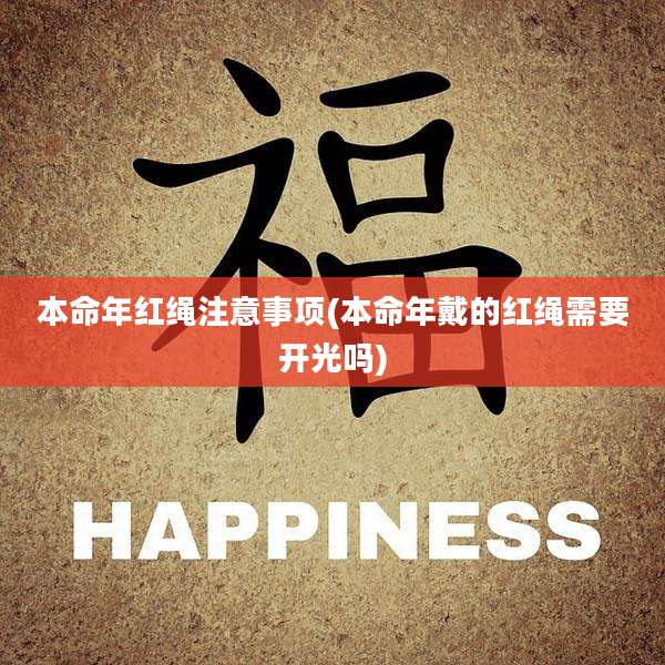 本命年红绳注意事项(本命年戴的红绳需要开光吗)