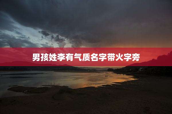 男孩姓李有气质名字带火字旁