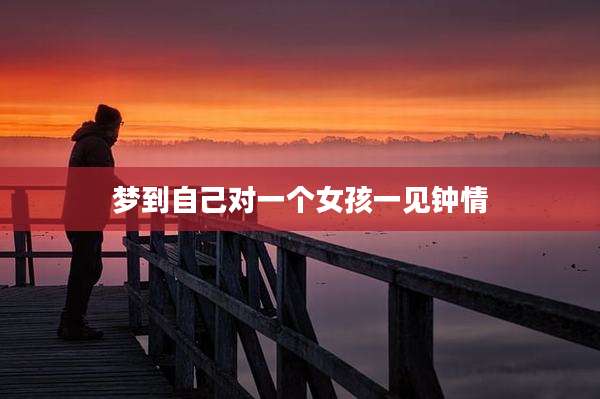 梦到自己对一个女孩一见钟情