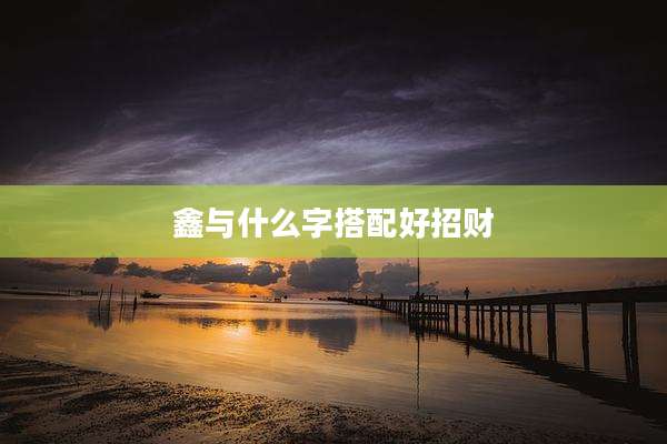 鑫与什么字搭配好招财