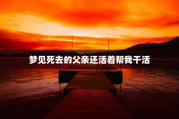 梦见死去的父亲还活着帮***活
