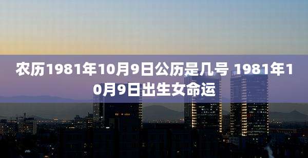 农历1981年10月9日公历是几号 1981年10月9日出生女命运