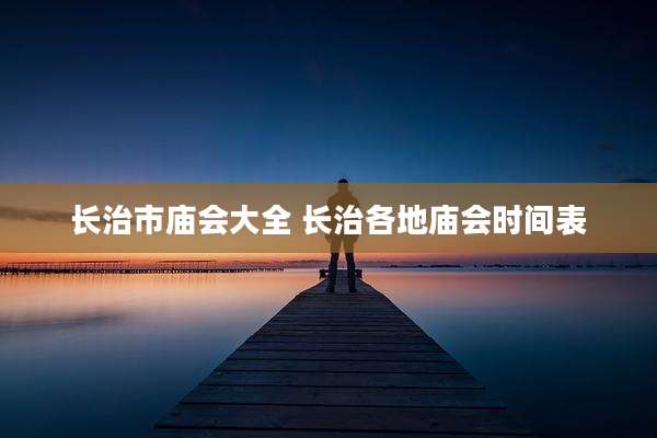 长治市庙会大全 长治各地庙会时间表