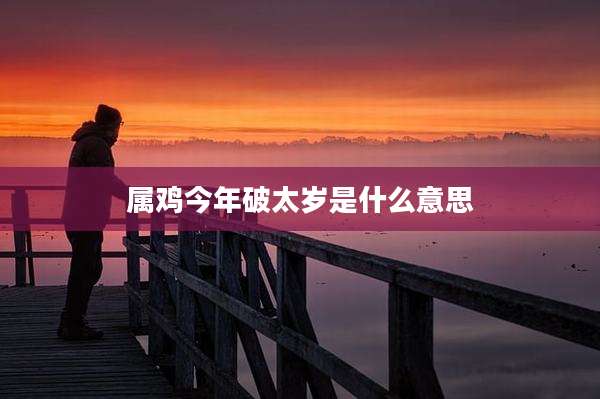 属鸡今年破太岁是什么意思