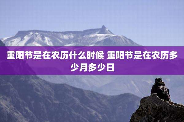 重阳节是在农历什么时候 重阳节是在农历多少月多少日