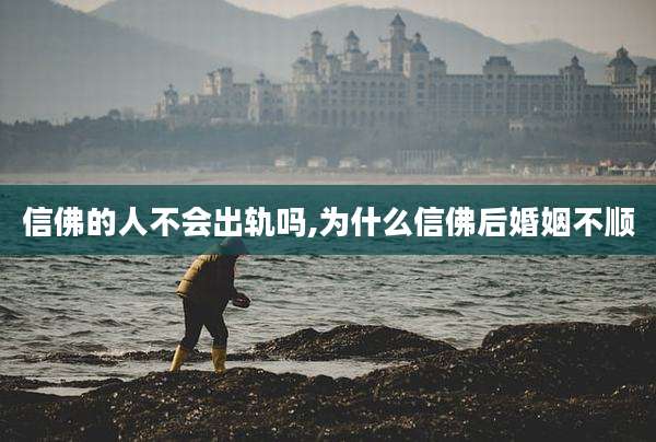 信佛的人不会出轨吗,为什么信佛后婚姻不顺