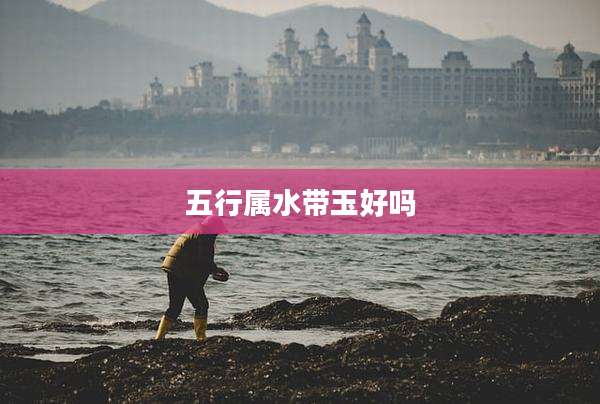 五行属水带玉好吗