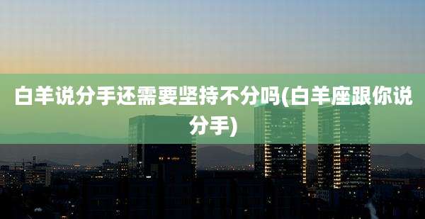 白羊说分手还需要坚持不分吗(白羊座跟你说分手)