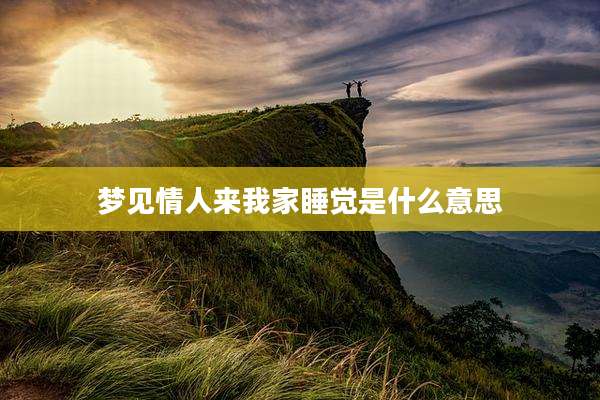 梦见情人来我家睡觉是什么意思