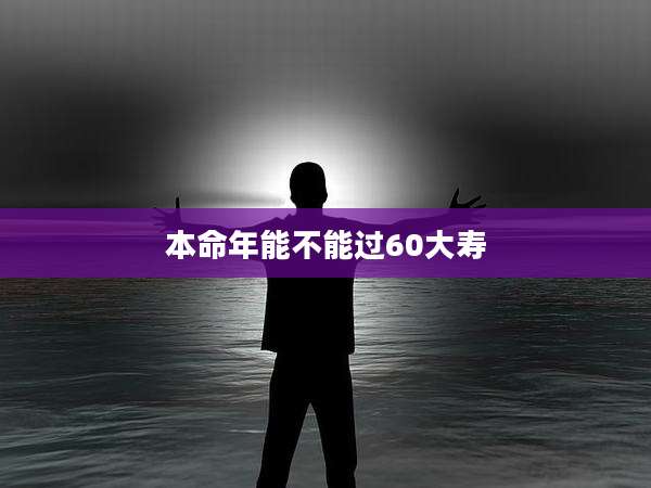 本命年能不能过60大寿