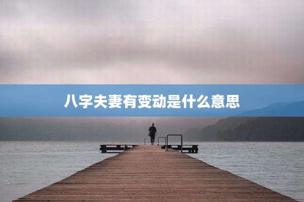 八字夫妻有变动是什么意思