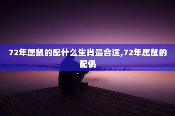 72年属鼠的配什么生肖最合适,72年属鼠的配偶
